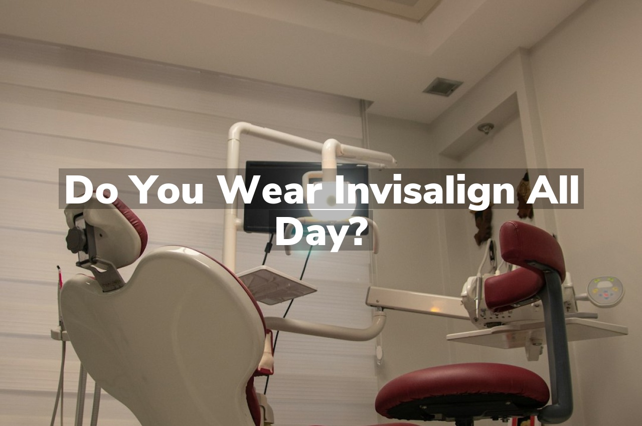 Do You Wear Invisalign All Day?
